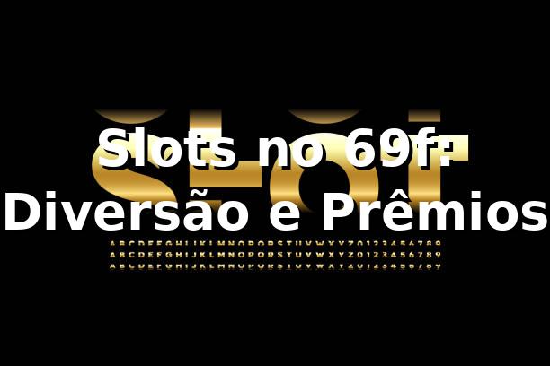 Slots no 69f: Diversão e Prêmios ⭐