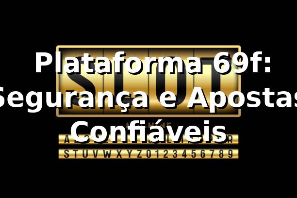 ⭐ Plataforma 69f: Segurança e Apostas Confiáveis